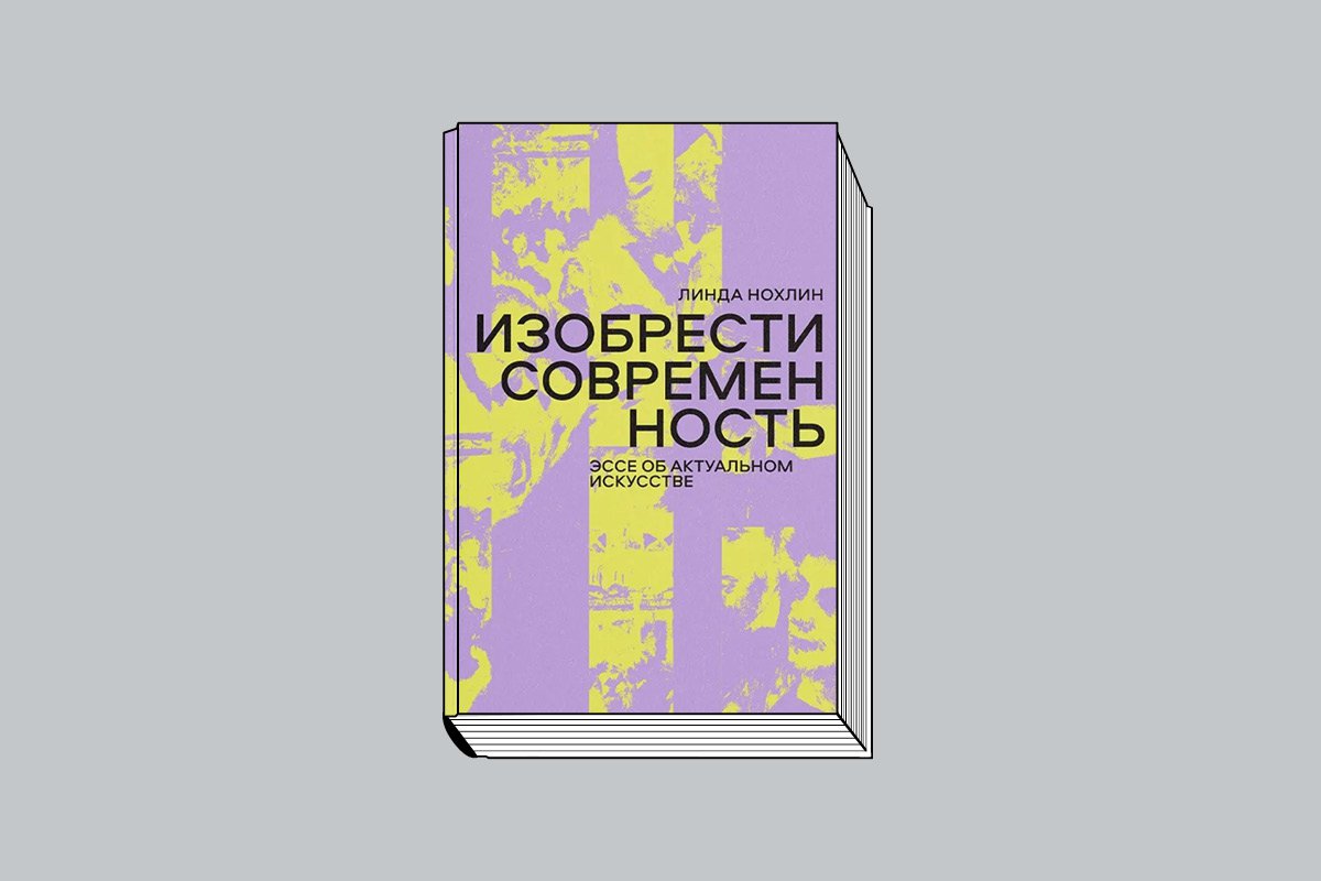 Нохлин Л. Изобрести современность: Эссе об актуальном искусстве. М.: Ад Маргинем Пресс, 2024. 528 с., ил.