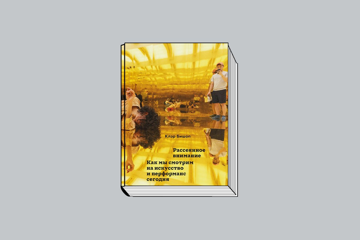 Бишоп К. «Рассеянное внимание: Как мы смотрим на искусство и перформанс сегодня» / Пер. с англ. Н. Котик. М: Ад Маргинем Пресс, 2025. 224 с.